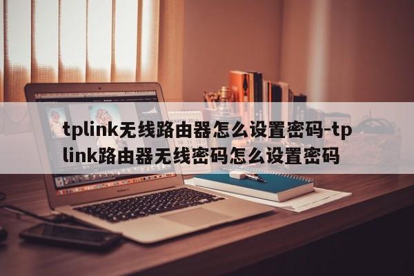 tplink无线路由器怎么设置密码-tplink路由器无线密码怎么设置密码  第1张