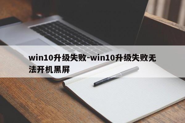 win10升级失败-win10升级失败无法开机黑屏