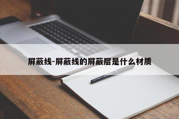 屏蔽线-屏蔽线的屏蔽层是什么材质