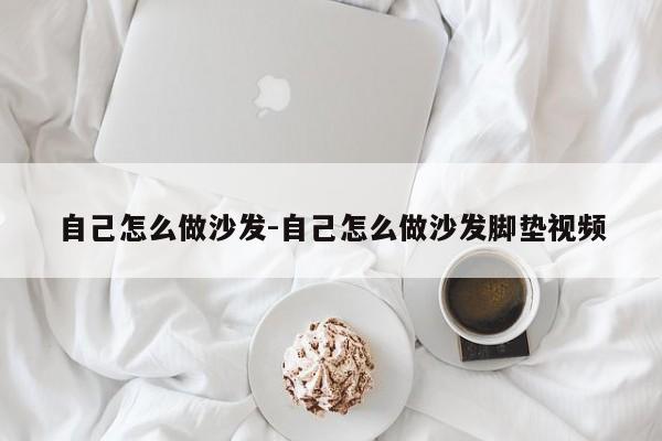 自己怎么做沙发-自己怎么做沙发脚垫视频