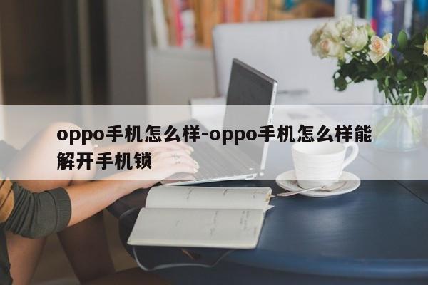 oppo手机怎么样-oppo手机怎么样能解开手机锁