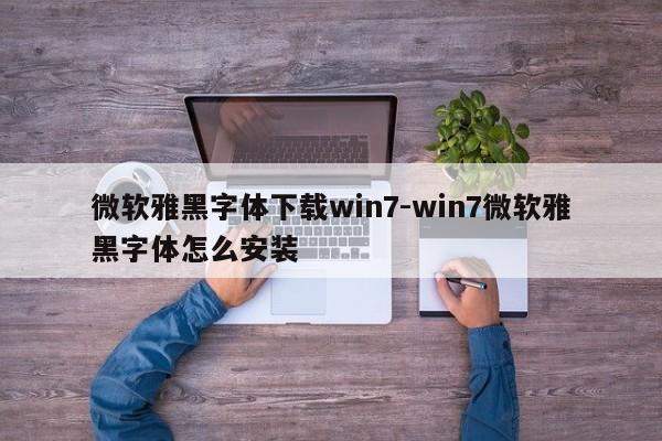 微软雅黑字体下载win7-win7微软雅黑字体怎么安装  第1张