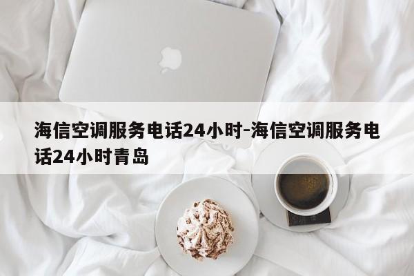 海信空调服务电话24小时-海信空调服务电话24小时青岛  第1张