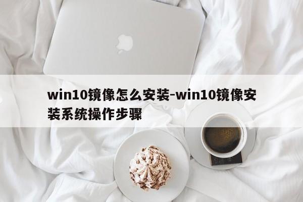 win10镜像怎么安装-win10镜像安装系统操作步骤