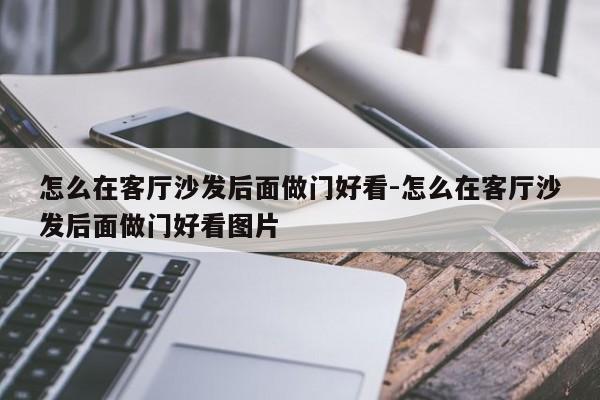 怎么在客厅沙发后面做门好看-怎么在客厅沙发后面做门好看图片