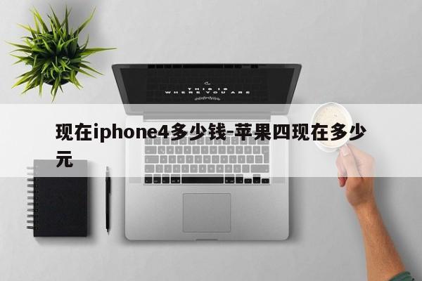 现在iphone4多少钱-苹果四现在多少元  第1张