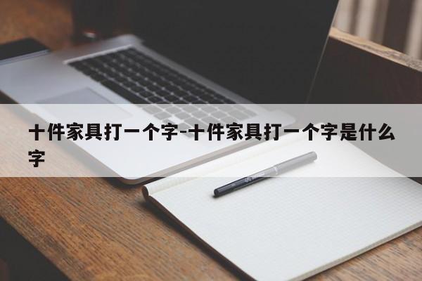 十件家具打一个字-十件家具打一个字是什么字