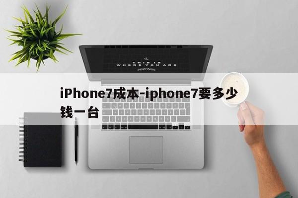 iPhone7成本-iphone7要多少钱一台  第1张