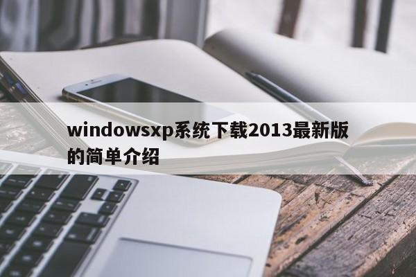 windowsxp系统下载2013最新版的简单介绍