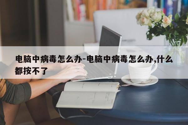 电脑中病毒怎么办-电脑中病毒怎么办,什么都按不了