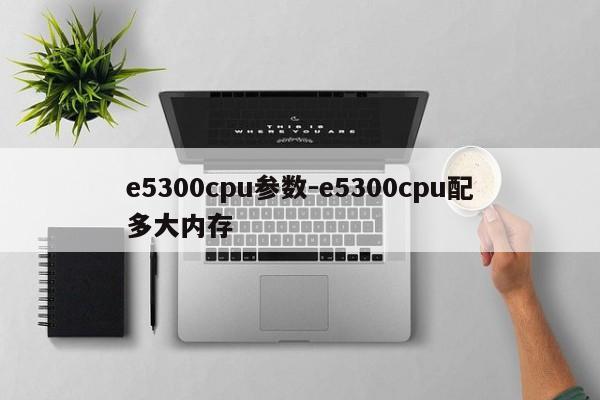 e5300cpu参数-e5300cpu配多大内存