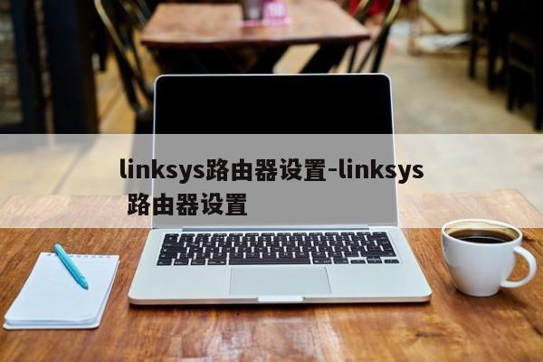 linksys路由器设置-linksys 路由器设置  第1张