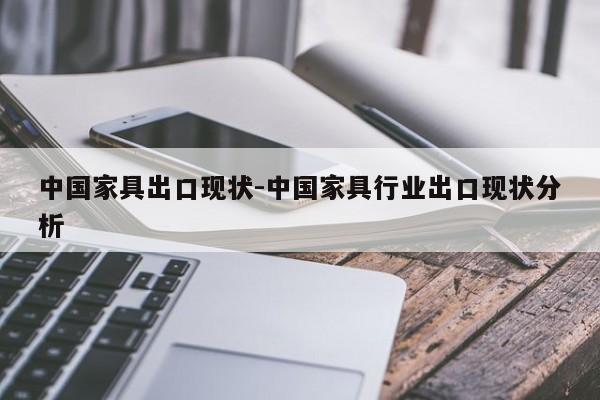 中国家具出口现状-中国家具行业出口现状分析