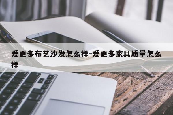 爱更多布艺沙发怎么样-爱更多家具质量怎么样  第1张