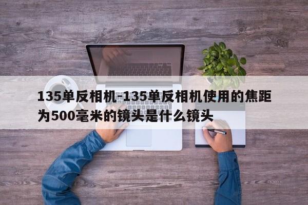 135单反相机-135单反相机使用的焦距为500毫米的镜头是什么镜头