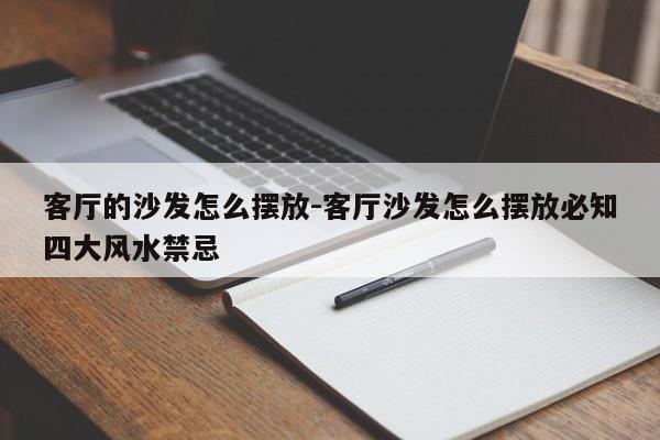 客厅的沙发怎么摆放-客厅沙发怎么摆放必知四大风水禁忌