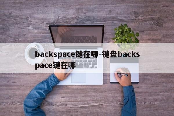 backspace键在哪-键盘backspace键在哪