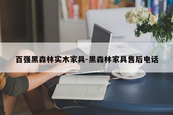 百强黑森林实木家具-黑森林家具售后电话