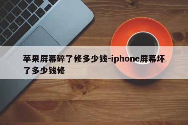 苹果屏幕碎了修多少钱-iphone屏幕坏了多少钱修