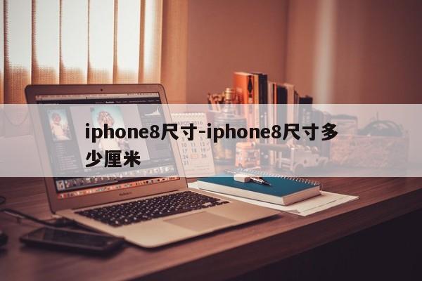 iphone8尺寸-iphone8尺寸多少厘米