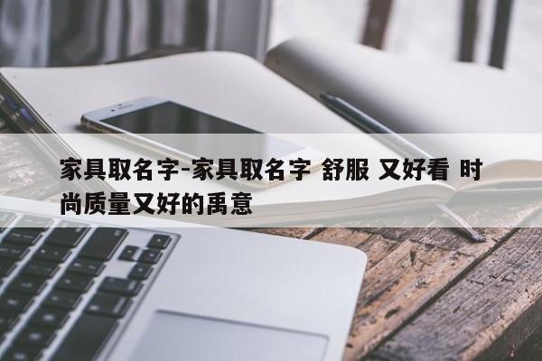 家具取名字-家具取名字 舒服 又好看 时尚质量又好的禹意