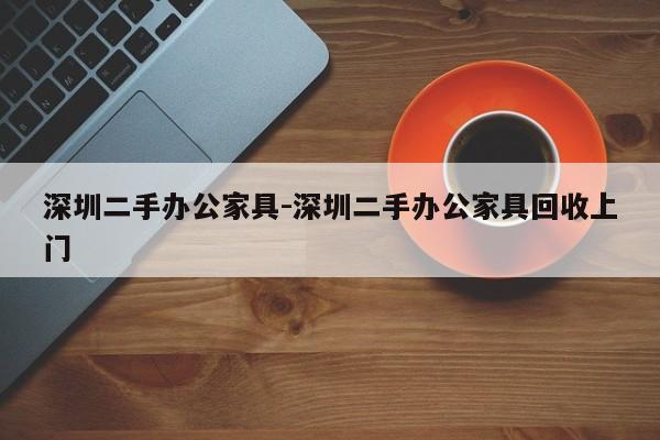 深圳二手办公家具-深圳二手办公家具回收上门