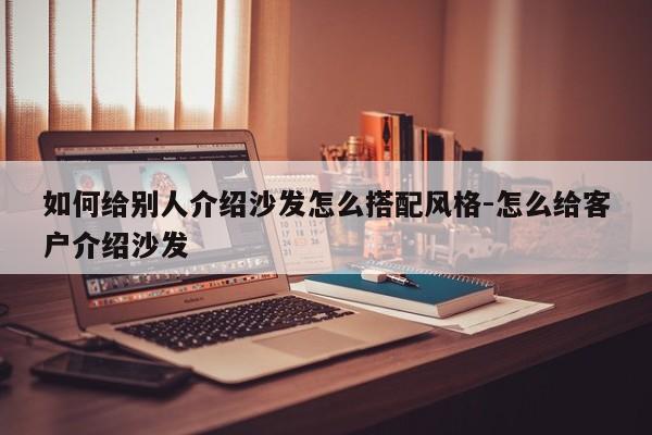 如何给别人介绍沙发怎么搭配风格-怎么给客户介绍沙发