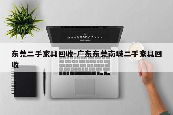 东莞二手家具回收-广东东莞南城二手家具回收