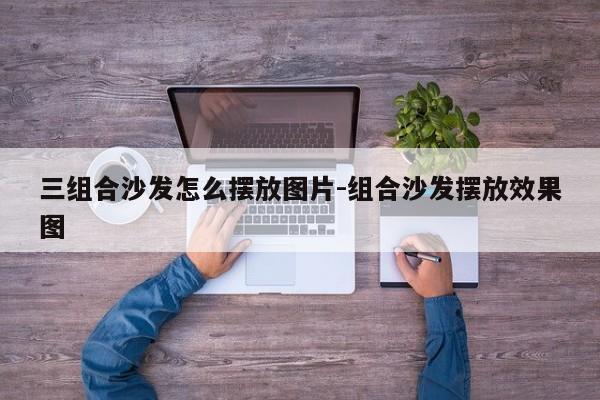 三组合沙发怎么摆放图片-组合沙发摆放效果图