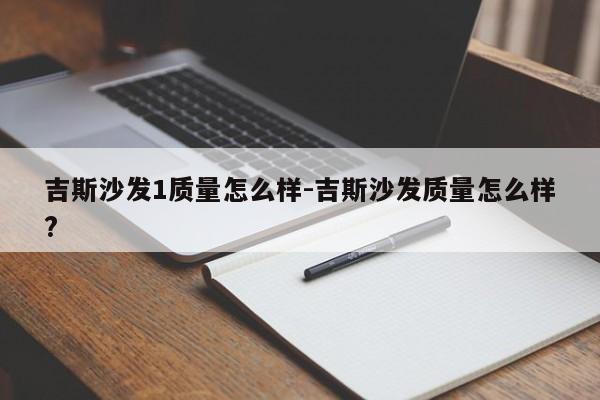 吉斯沙发1质量怎么样-吉斯沙发质量怎么样?