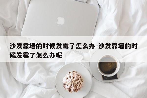 沙发靠墙的时候发霉了怎么办-沙发靠墙的时候发霉了怎么办呢