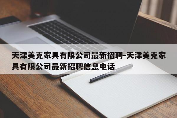 天津美克家具有限公司最新招聘-天津美克家具有限公司最新招聘信息电话