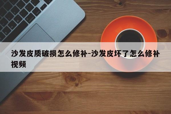 沙发皮质破损怎么修补-沙发皮坏了怎么修补视频