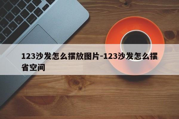 123沙发怎么摆放图片-123沙发怎么摆省空间  第1张