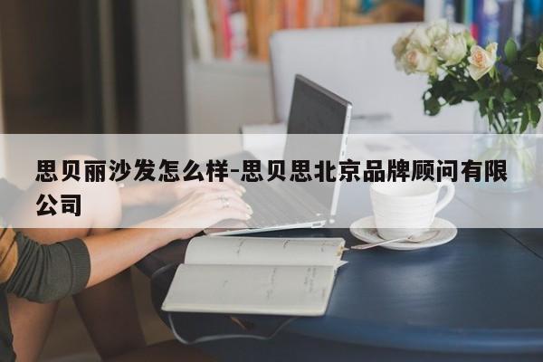 思贝丽沙发怎么样-思贝思北京品牌顾问有限公司