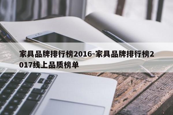 家具品牌排行榜2016-家具品牌排行榜2017线上品质榜单  第1张