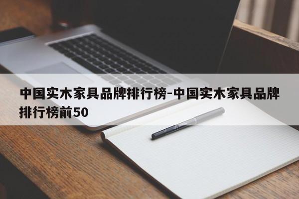 中国实木家具品牌排行榜-中国实木家具品牌排行榜前50  第1张