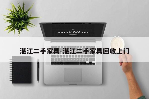 湛江二手家具-湛江二手家具回收上门