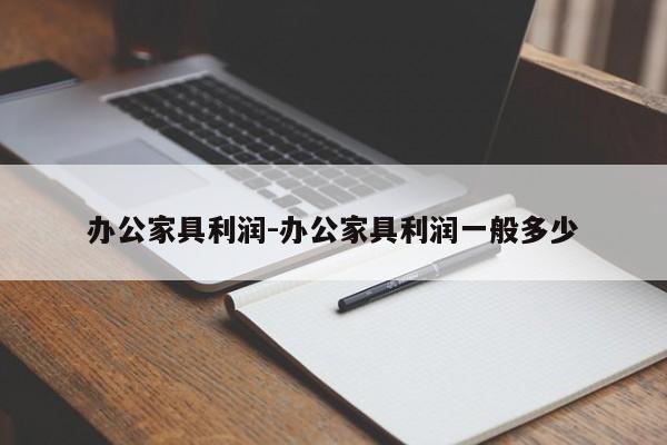 办公家具利润-办公家具利润一般多少  第1张