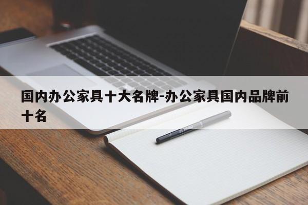 国内办公家具十大名牌-办公家具国内品牌前十名