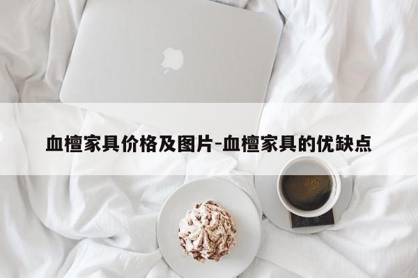 血檀家具价格及图片-血檀家具的优缺点