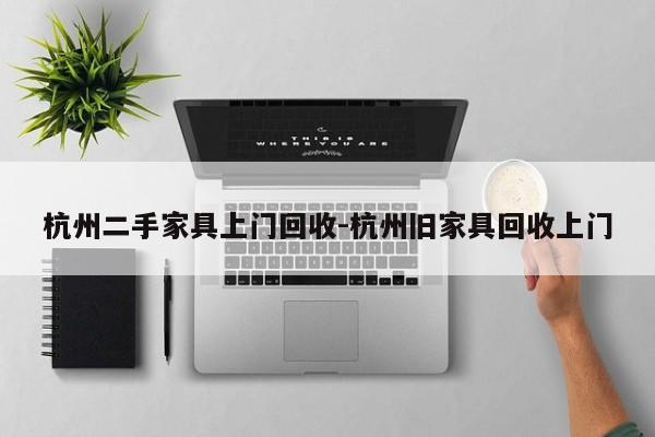 杭州二手家具上门回收-杭州旧家具回收上门