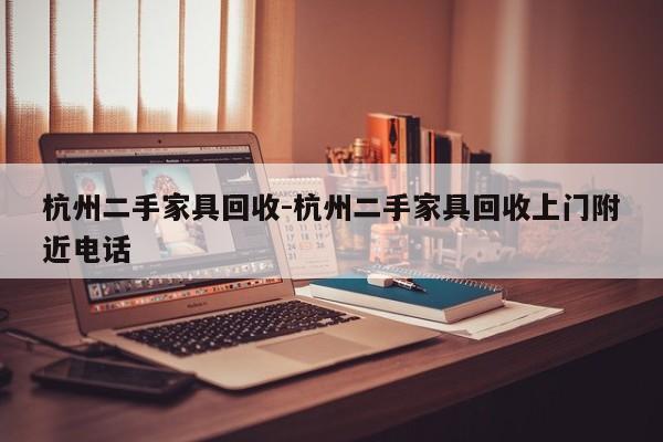 杭州二手家具回收-杭州二手家具回收上门附近电话