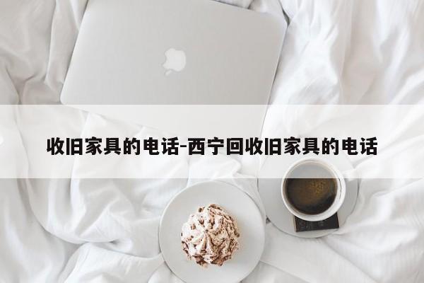 收旧家具的电话-西宁回收旧家具的电话