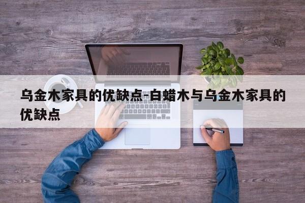 乌金木家具的优缺点-白蜡木与乌金木家具的优缺点  第1张