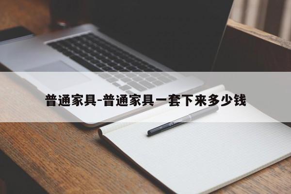 普通家具-普通家具一套下来多少钱