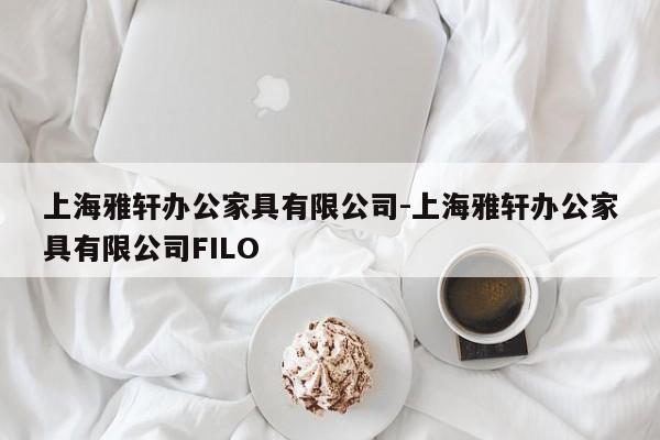 上海雅轩办公家具有限公司-上海雅轩办公家具有限公司FILO