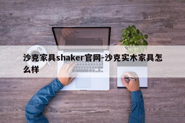 沙克家具shaker官网-沙克实木家具怎么样