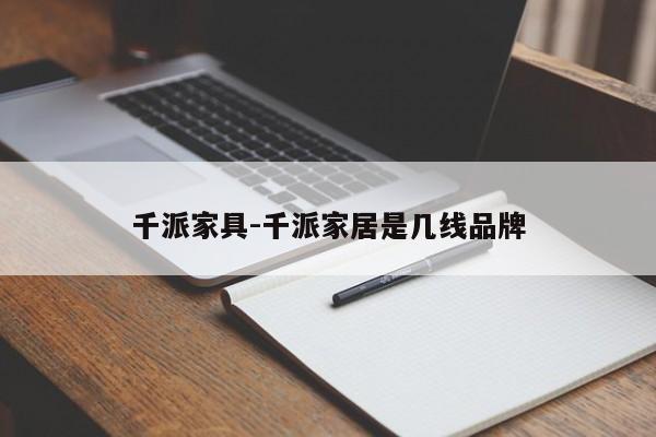 千派家具-千派家居是几线品牌  第1张