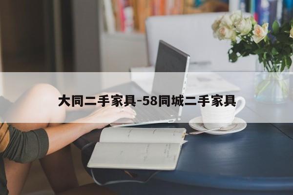 大同二手家具-58同城二手家具  第1张